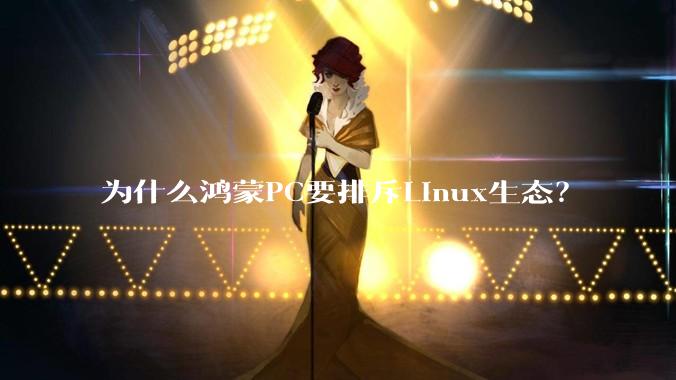 为什么鸿蒙PC要排斥Linux生态？